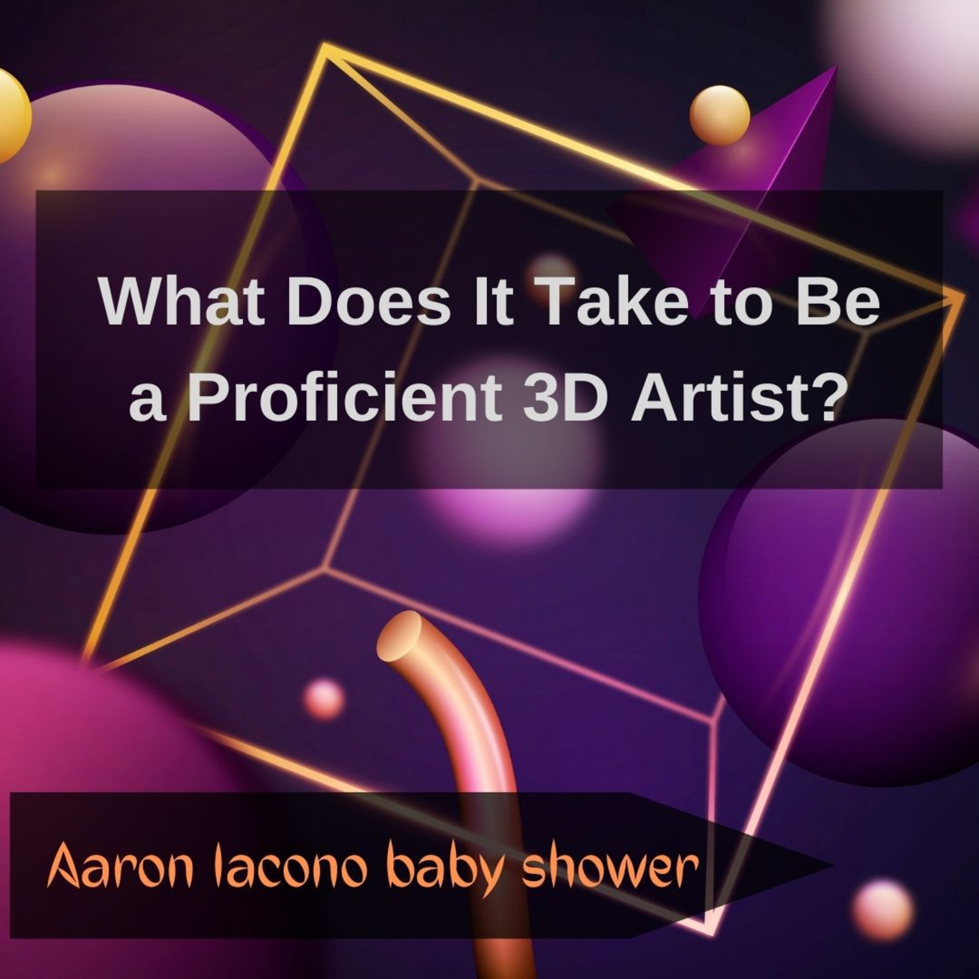 What Does It Take to Be a Proficient 3D Artist? | Aaron Iacono baby shower