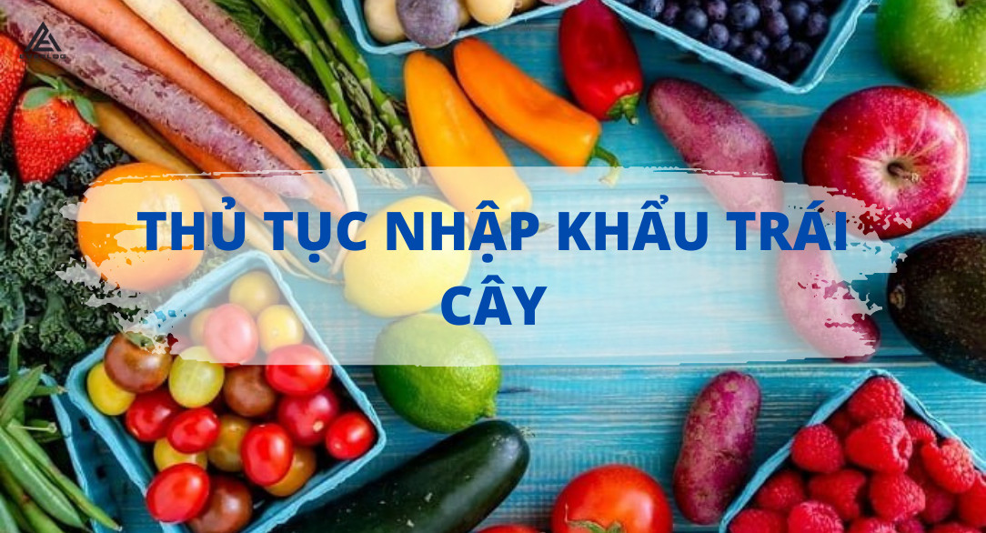 Thủ tục nhập khẩu trái cây từ A - Z cho doanh nghiệp