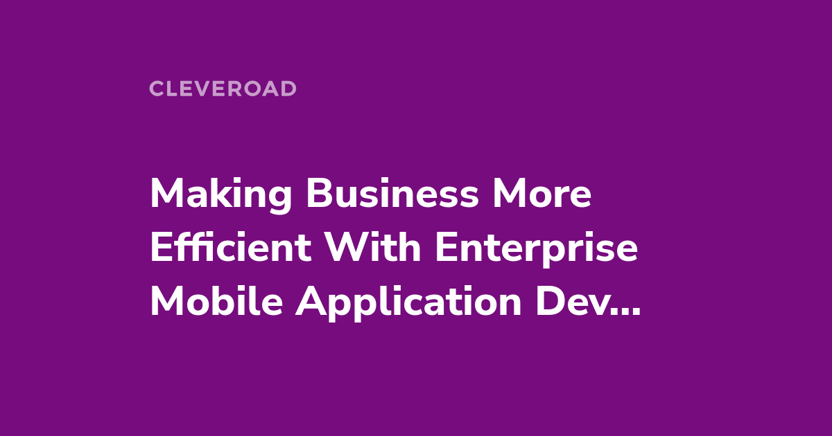 Enterprise Mobile App Development: Benefits, Types and More