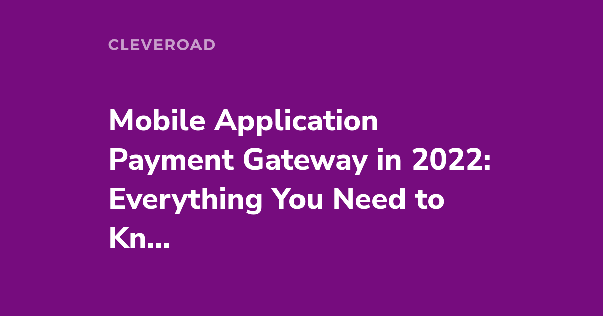 Mobile App Payment Gateway in 2022: Peculiarities, Steps, and Service Providers