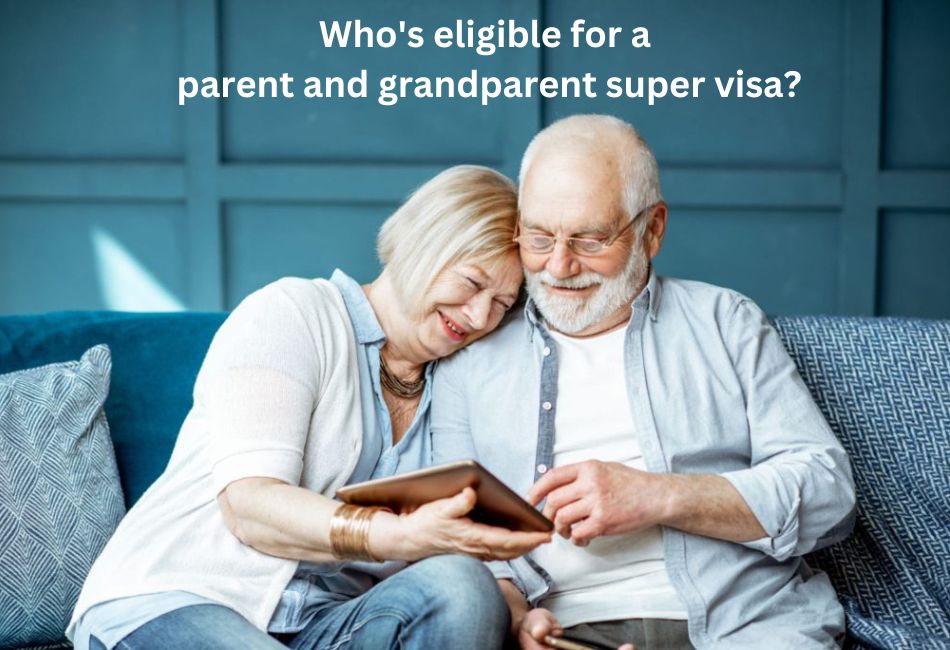 Who's eligible for a parent and grandparent super visa?