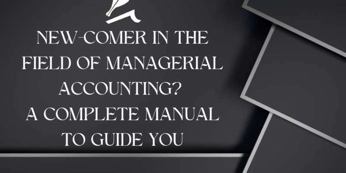 New-Comer in the Field of Managerial Accounting? A Complete Manual to Guide You