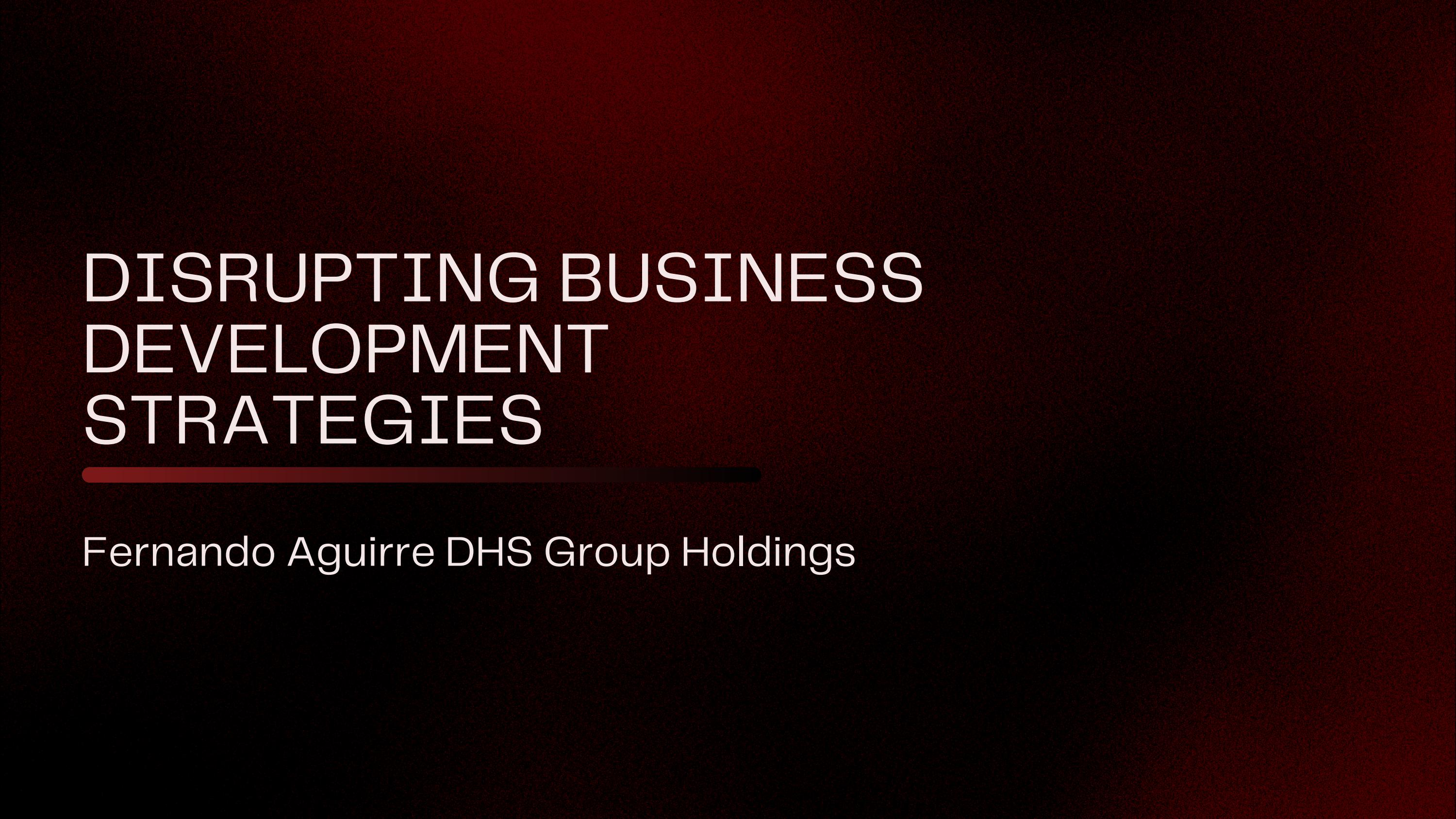 DHS Group Holdings Business Development Roadmap: Fernando Aguirre DHS Group Holdings