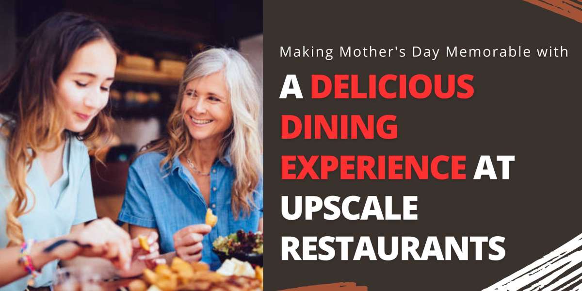 Making Mother's Day Memorable with a Delicious Dining Experience at Upscale Restaurants