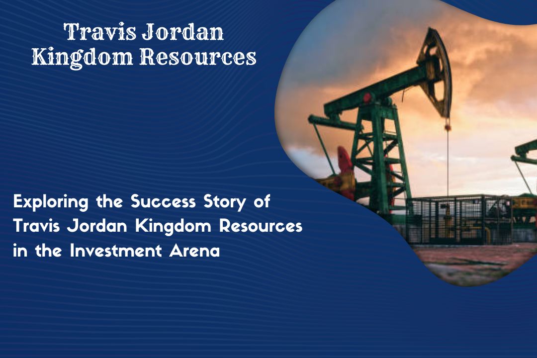 Exploring the Success Story of Travis Jordan Kingdom Resources in the Investment Arena – Travis Jordan Kingdom Resources