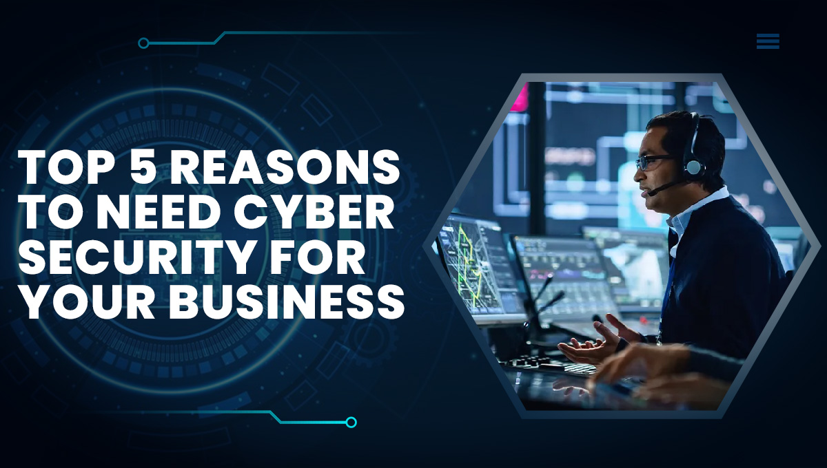 Top 5 Reasons To Need Cybersecurity for your Business