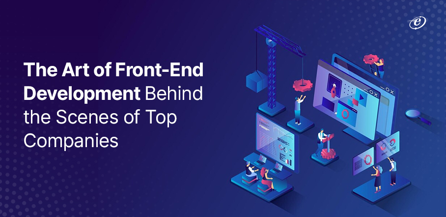 The Art of Front-End Development: Behind the Scenes of Top Companies