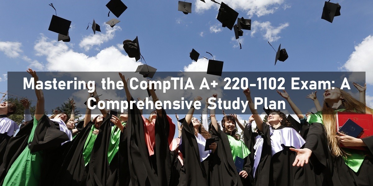 Mastering the CompTIA A+ 220-1102 Exam: A Comprehensive Study Plan
