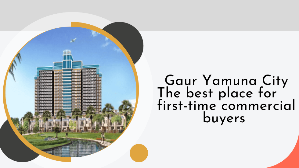 Gaur Yamuna City: The best place for first-time commercial buyers - Gaur Yamuna City