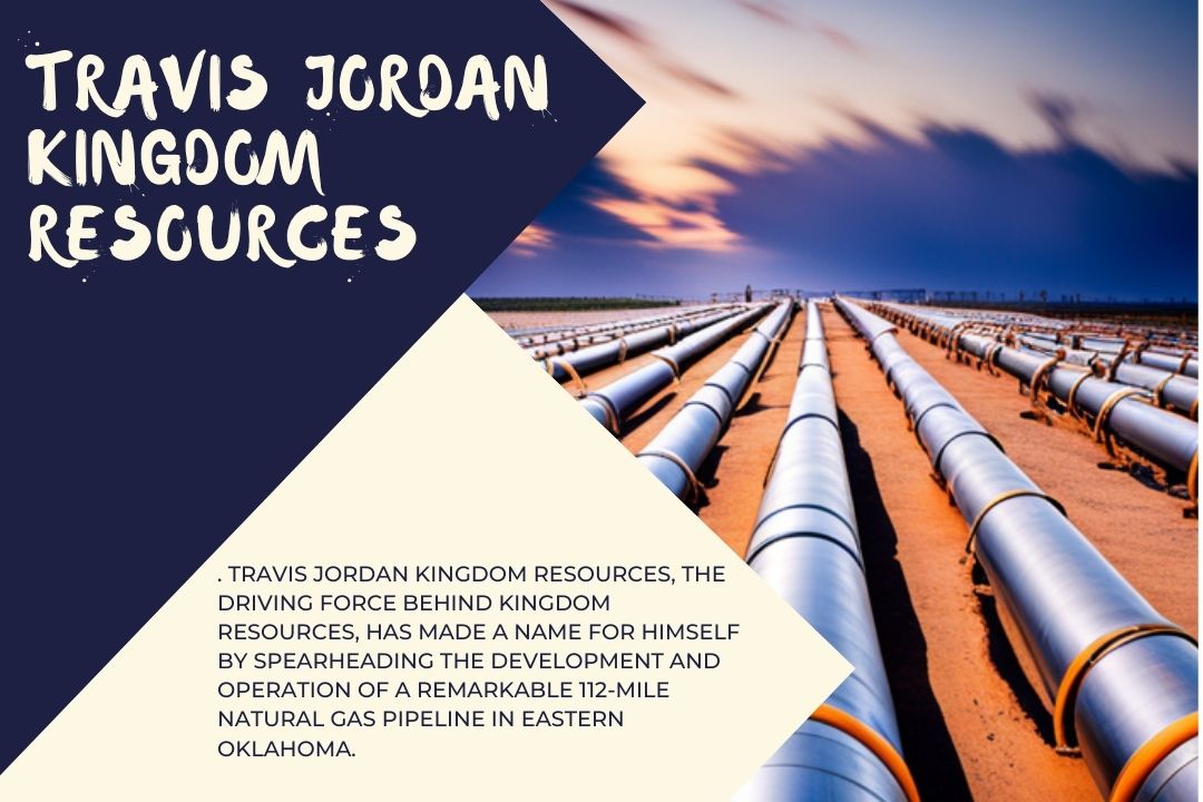 Travis Jordan Kingdom Resources: The Man behind the 112 Miles of Natural Gas Pipeline – Travis Jordan Kingdom Resources