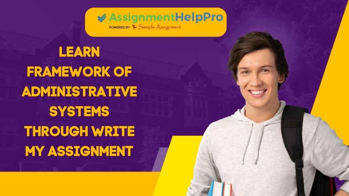 Learn Framework of Administrative Systems through Write My Assignment – Your key to academic excellence