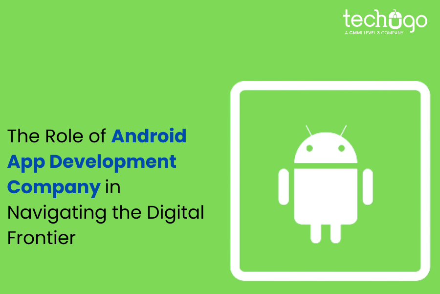 The Role of Android App Development Company in Navigating the Digital Frontier