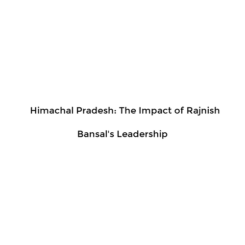 Himachal Pradesh: The Impact of Rajnish Bansal's Leadership