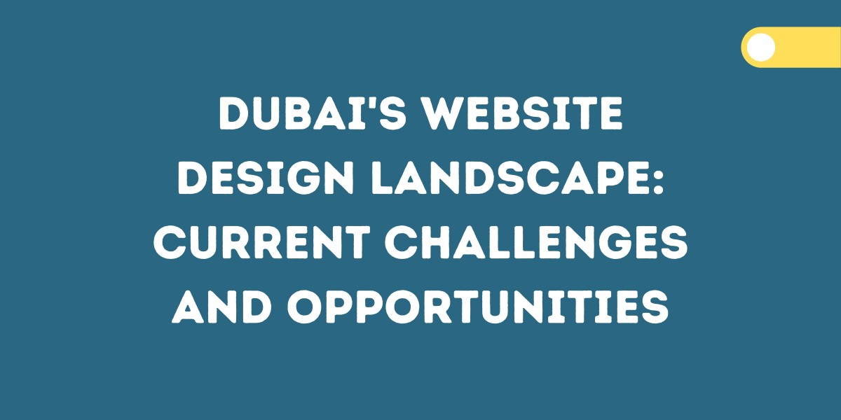 Dubai's Website Design Landscape: Current Challenges and Opportunities