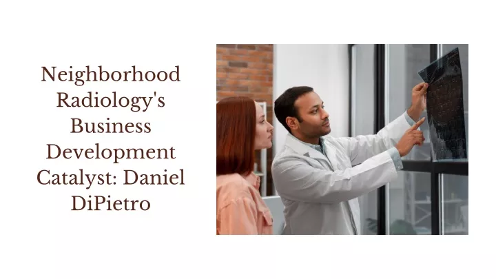 PPT - At Neighborhood Radiology, Daniel DiPietro fosters business development PowerPoint Presentation - ID:12526412