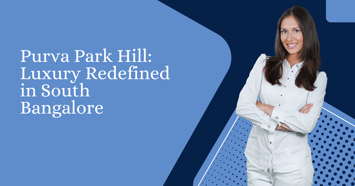 Purva Park Hill: Luxury Redefined in South Bangalore