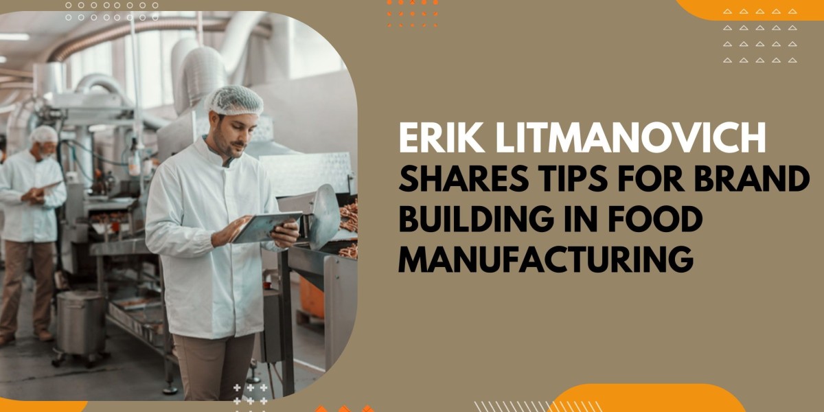 Erik Litmanovich Shares Tips For Brand Building in Food Manufacturing