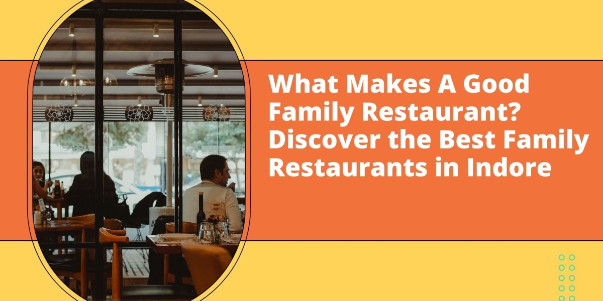 What Makes A Good Family Restaurant? Discover the Best Family Restaurants in Indore
