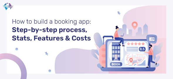 How to Build a booking app? Process, features, techstacks & costs