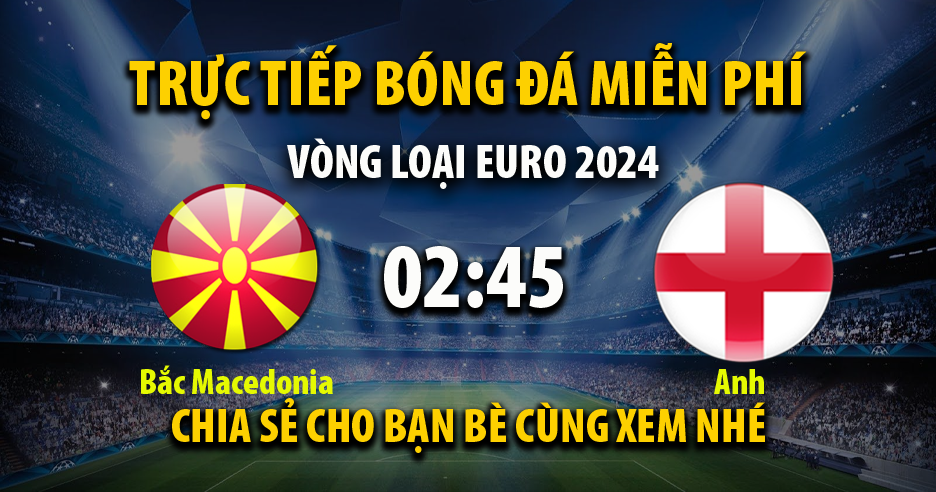 Link trực tiếp Bắc Macedonia vs Anh 02:45, ngày 21/11 - Xoilac365i.tv