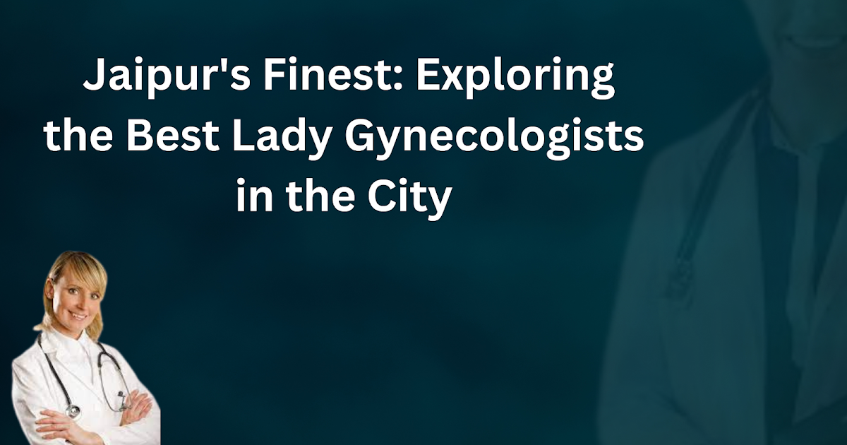 Health:  Jaipur Finest Exploring the Best lady gynecologist in jaipur