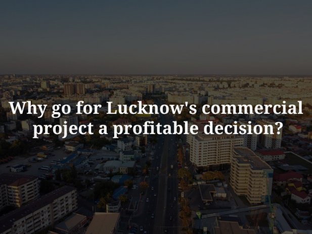 Why go for Lucknow's commercial project a profitable decision?