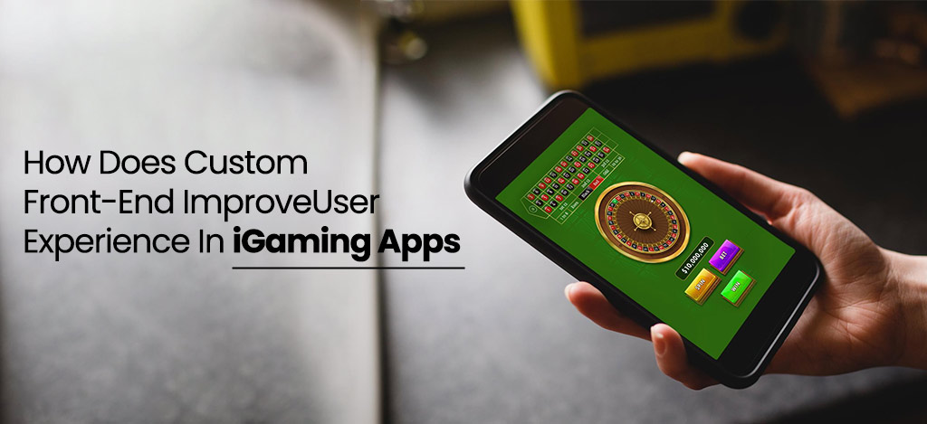 How Does Custom Front-End Improve User Experience In iGaming Apps  – Swati Lalwani