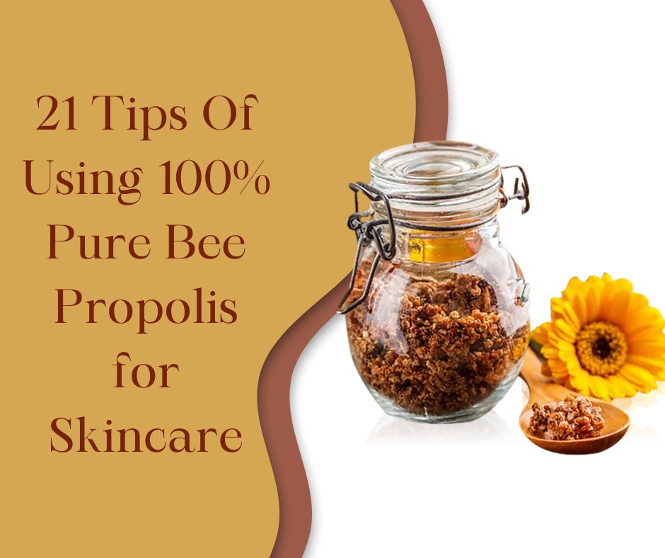 21 Tips Of Using 100% Pure Bee Propolis for Skincare & Wounds