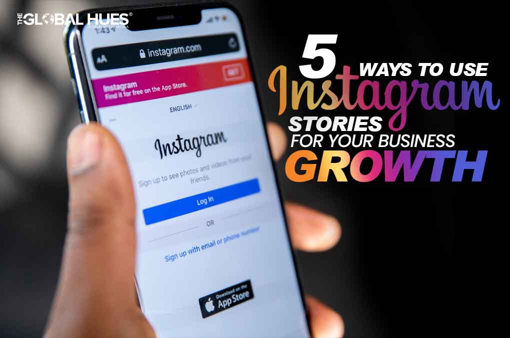 5 Ways to Use Instagram Stories For Your Business Growth | The Global Hues