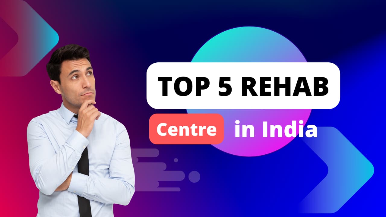 Top 5 Rehabilitation Centre in India for Drug and Alcohol