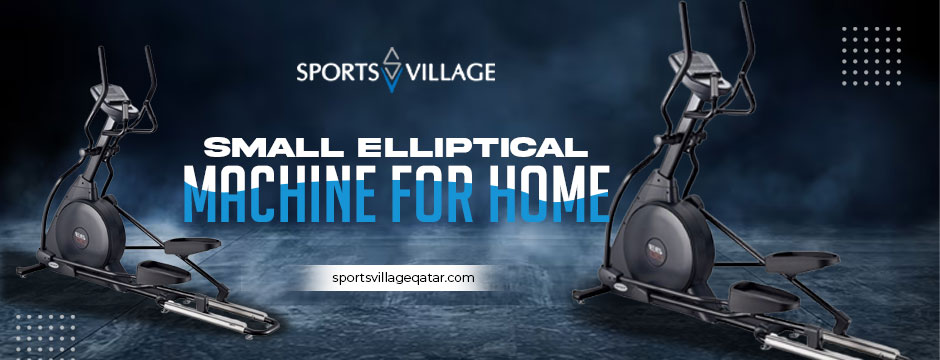 The Ultimate Guide to Choosing a Small Elliptical Machine for Home – Sports Village – Qatar