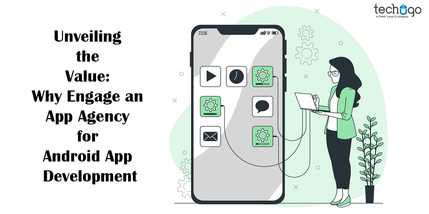 Unveiling the Value: Why Engage an App Agency for Android App Development – Article Wood – Bloggers Unite India