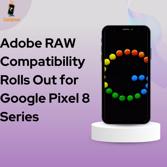 Pixel Perfection: Adobe RAW Compatibility Rolls Out for Google Pixel 8 Series – Cash2phone