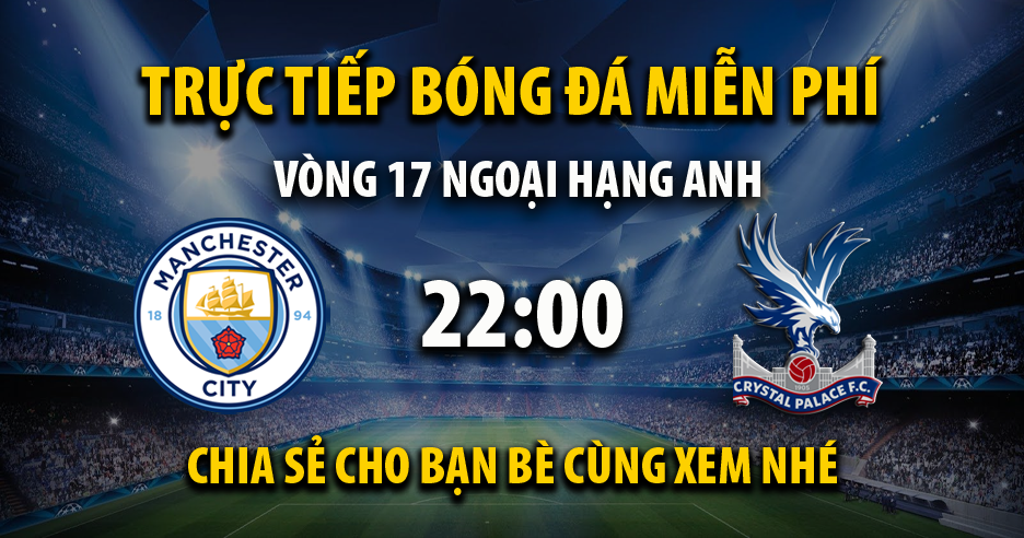 Link trực tiếp Manchester City vs Crystal Palace 22:00, ngày 16/12 - Xoilac365.live