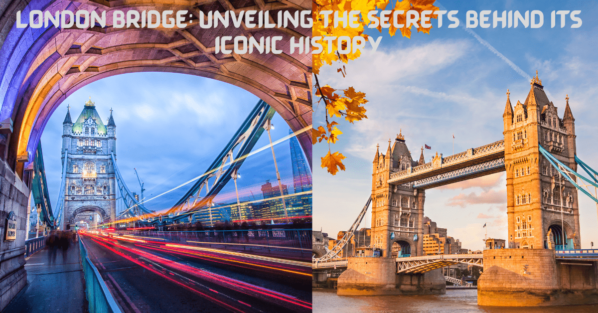 London Bridge: Unveiling the Secrets Behind Its Iconic History