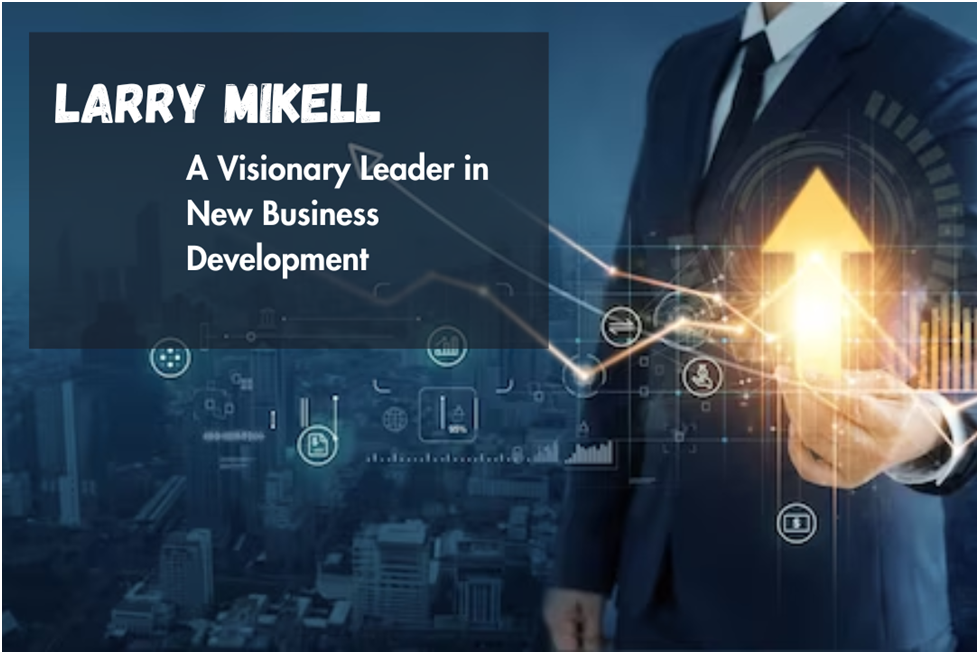 Larry Mikell- A Visionary Leader in Commercial Business Development – Larry Mikell
