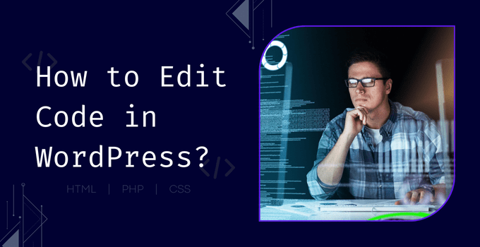 How to Edit Code in WordPress? Update HTML, CSS, and PHP