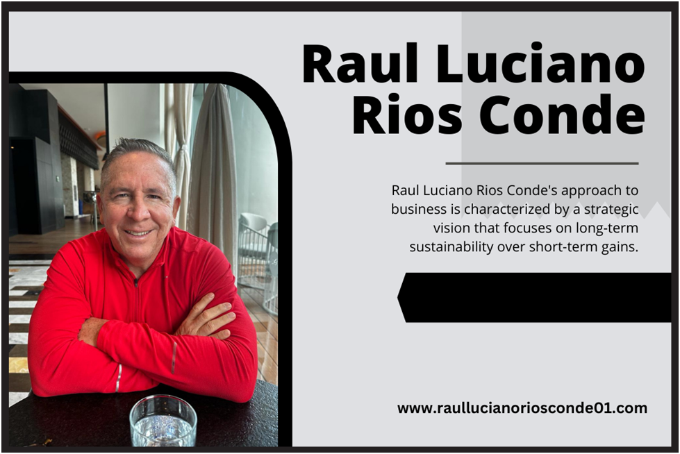 Raul Luciano Rios Conde- An Entrepreneurial Force in Mexico’s Economy – Raul Luciano Rios Conde