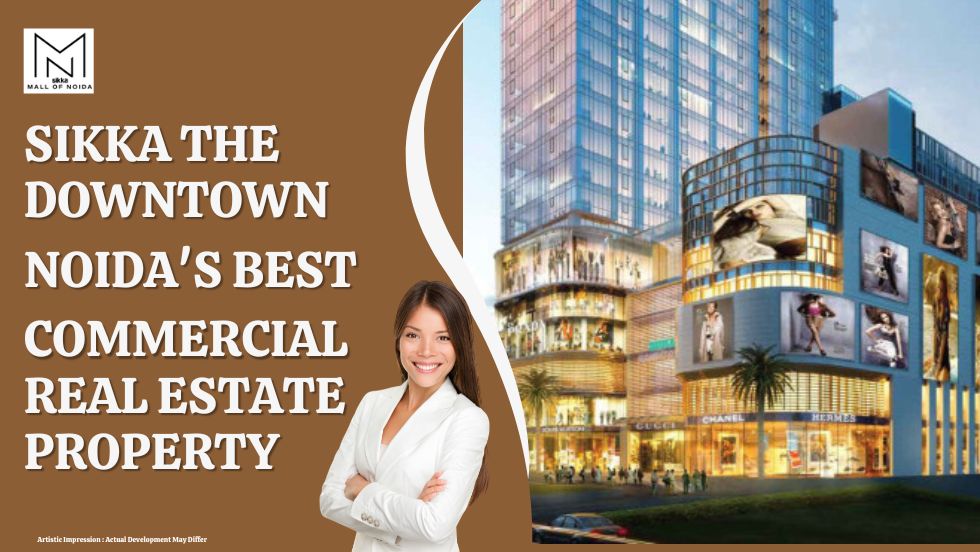 Sikka the Downtown: Noida’s Best Commercial Real Estate Property – Mall of Noida Sector 98