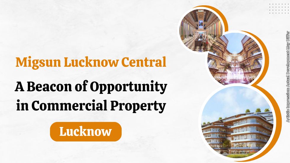 Migsun Lucknow Central: A Beacon Of Opportunity In Commercial Property | BlogTheDay