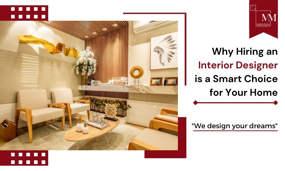 Why Hiring an Interior Designer is a Smart Choice for Your Home – MM Design Studio