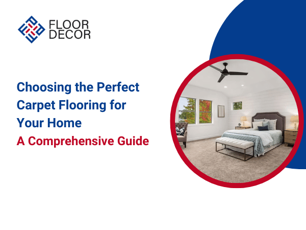 Choosing the Perfect Carpet Flooring for Your Home: A Comprehensive Guide
