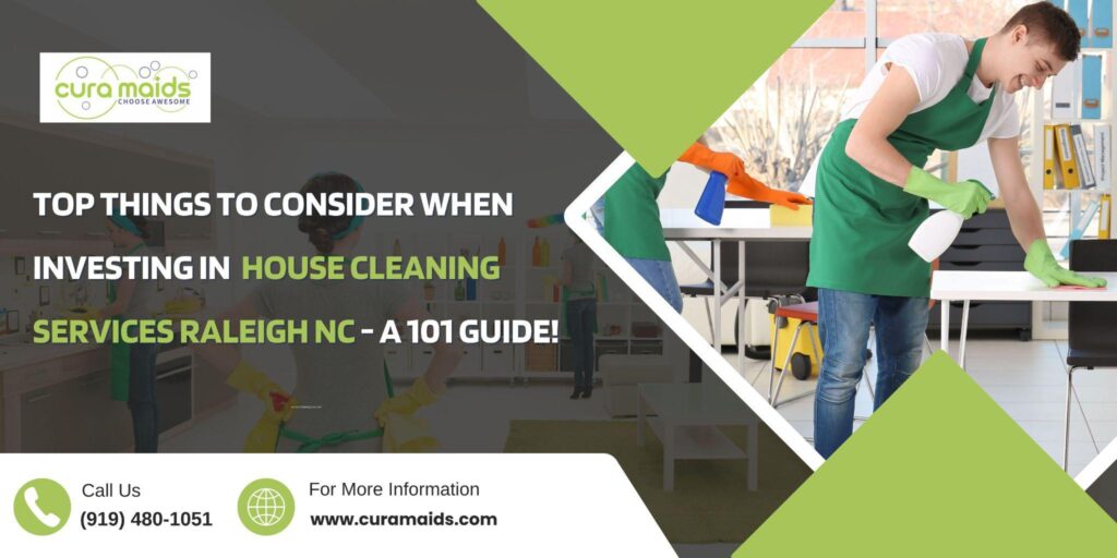 Top Things to Consider When Investing in House Cleaning Services Raleigh NC - A 101 Guide!