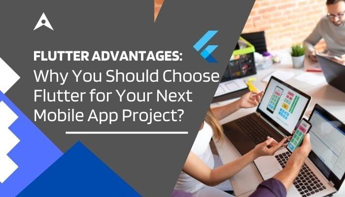Flutter Advantages: Why You Should Choose Flutter for Your Next Mobile App Project?