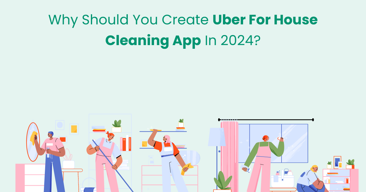 On Demand App Development: Why Should You Create Uber For House Cleaning App In 2024?