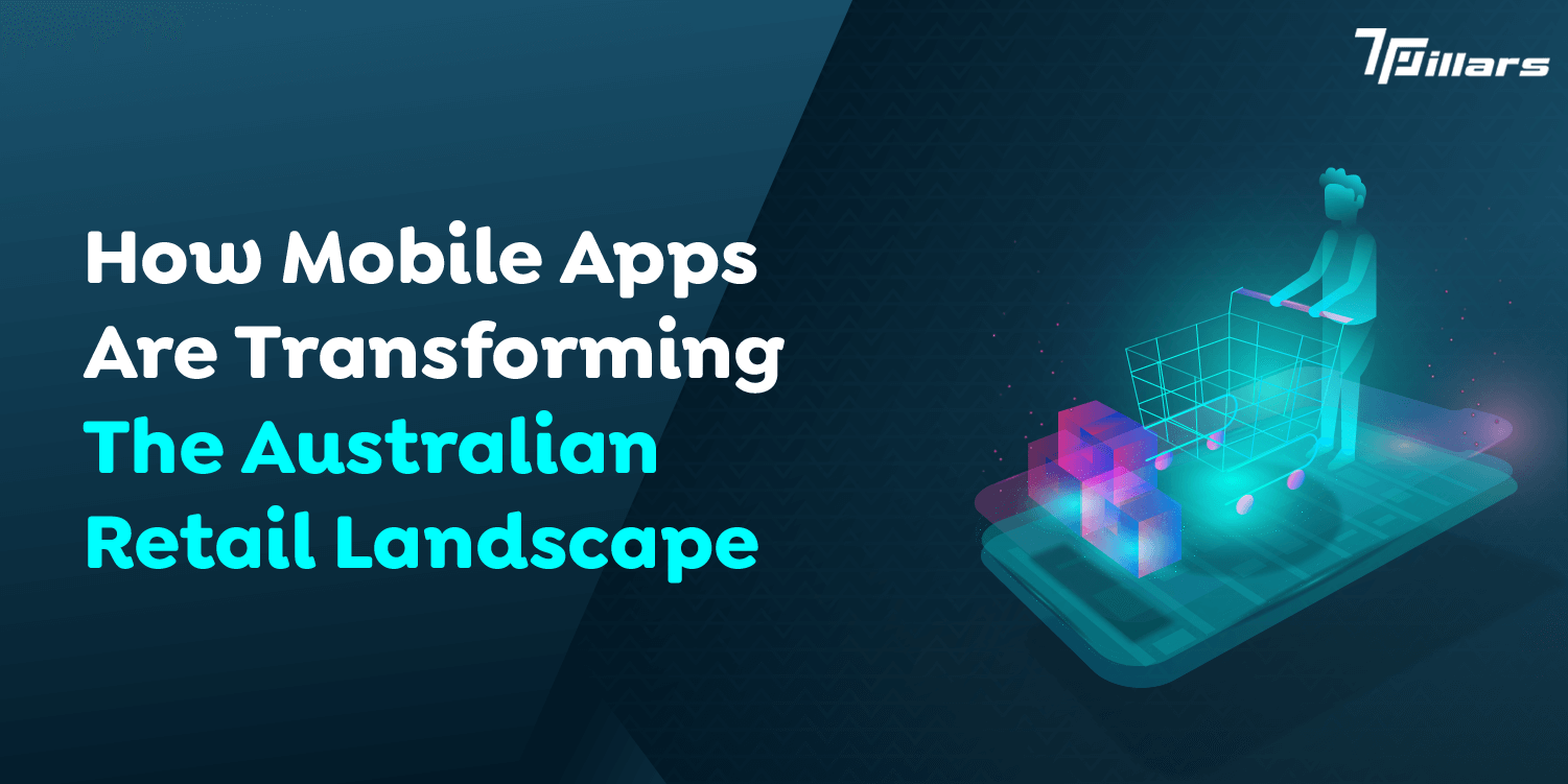 How Mobile Apps Are Transforming The Australian Retail Landscape   – 7 Pillars