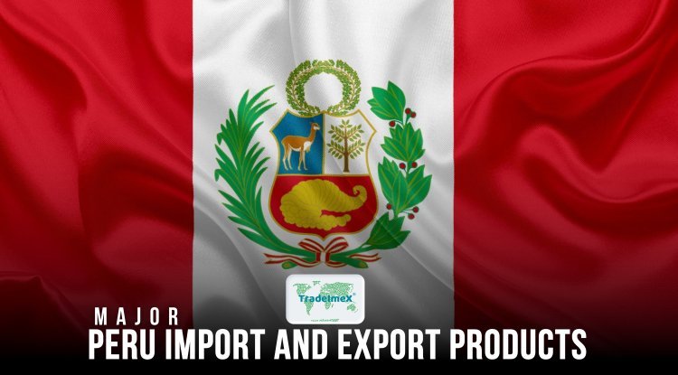 What are the major import and export products of Peru? - TradeImeX Blog | Global Trade market information