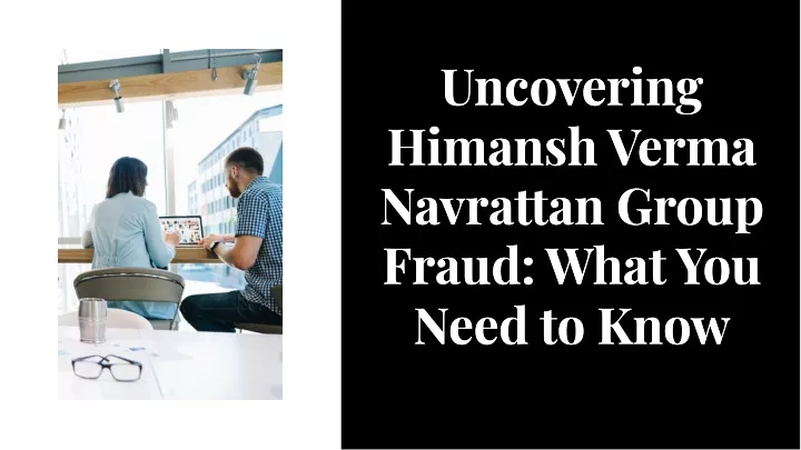 PPT - Uncovering Himansh Verma Navrattan Group Fraud: What You Need to Know PowerPoint Presentation - ID:13409133