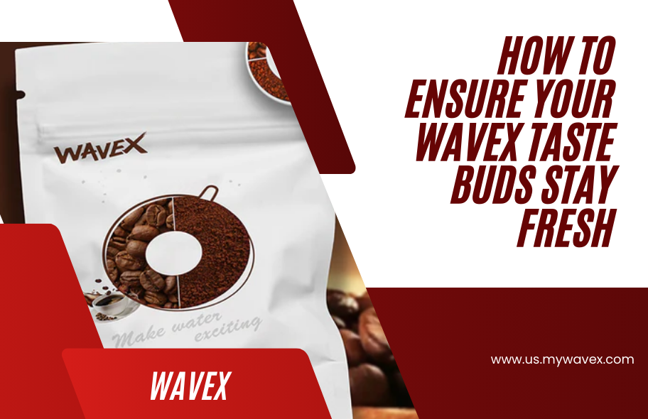 How To Ensure Your WAVEX Taste Buds Stay Fresh