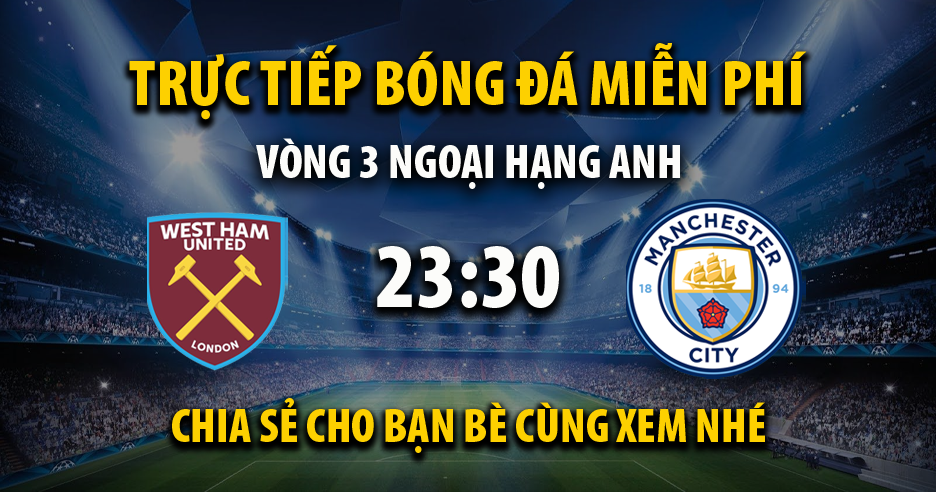 Link trực tiếp West Ham vs Manchester City 23:30, ngày 31/08 - Teatroateatro.com